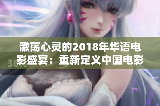 激荡心灵的2018年华语电影盛宴：重新定义中国电影创作的辉煌岁月