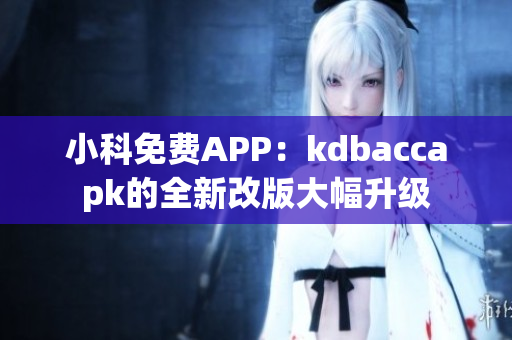 小科免费APP：kdbaccapk的全新改版大幅升级