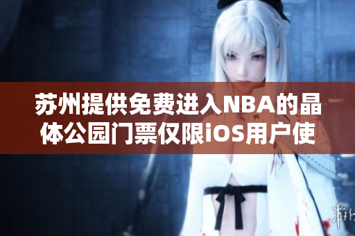 苏州提供免费进入NBA的晶体公园门票仅限iOS用户使用