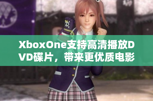 XboxOne支持高清播放DVD碟片，带来更优质电影体验