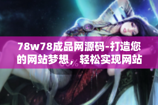 78w78成品网源码-打造您的网站梦想，轻松实现网站定制定位