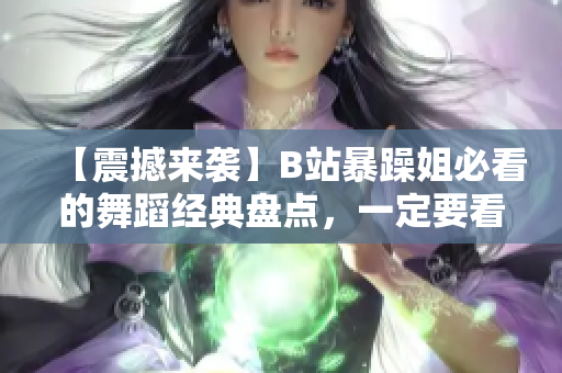 【震撼来袭】B站暴躁姐必看的舞蹈经典盘点，一定要看到最后！