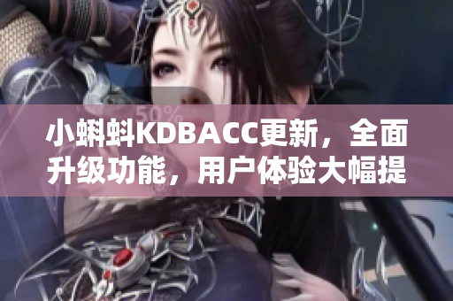 小蝌蚪KDBACC更新，全面升级功能，用户体验大幅提升