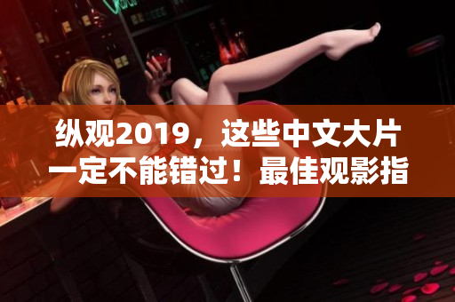 纵观2019，这些中文大片一定不能错过！最佳观影指南仅在此！