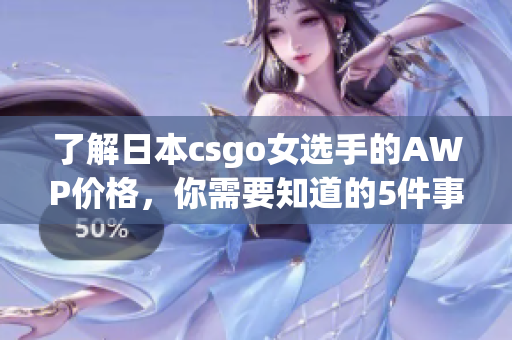 了解日本csgo女选手的AWP价格，你需要知道的5件事情