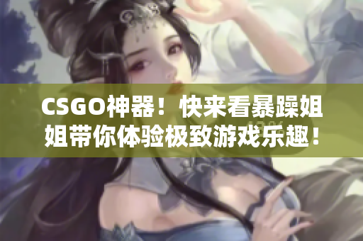 CSGO神器！快来看暴躁姐姐带你体验极致游戏乐趣！