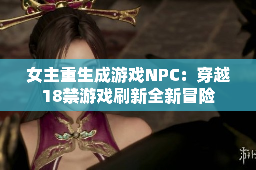 女主重生成游戏NPC：穿越18禁游戏刷新全新冒险