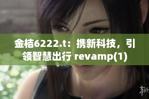 金桔6222.t：携新科技，引领智慧出行 revamp(1)