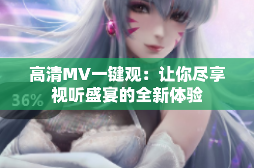 高清MV一键观：让你尽享视听盛宴的全新体验