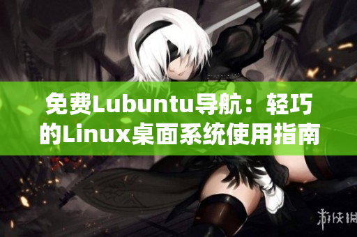 免费Lubuntu导航：轻巧的Linux桌面系统使用指南