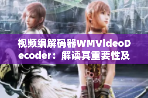 视频编解码器WMVideoDecoder：解读其重要性及应用领域