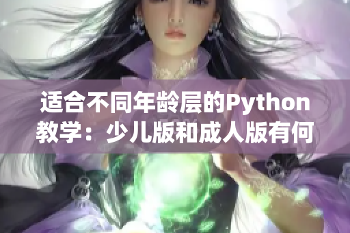 适合不同年龄层的Python教学：少儿版和成人版有何不同？