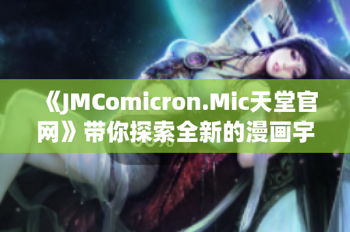 《JMComicron.Mic天堂官网》带你探索全新的漫画宇宙