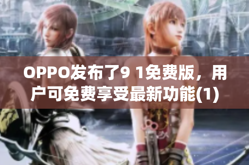 OPPO发布了9 1免费版，用户可免费享受最新功能(1)