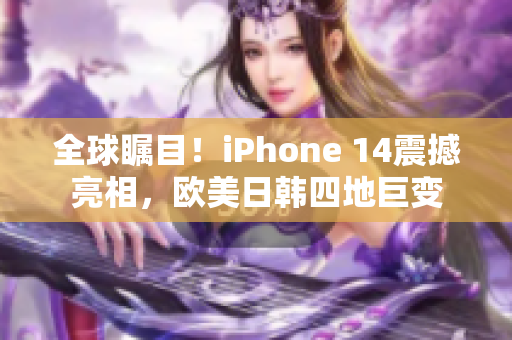 全球瞩目！iPhone 14震撼亮相，欧美日韩四地巨变