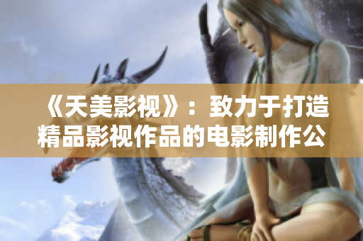 《天美影视》：致力于打造精品影视作品的电影制作公司