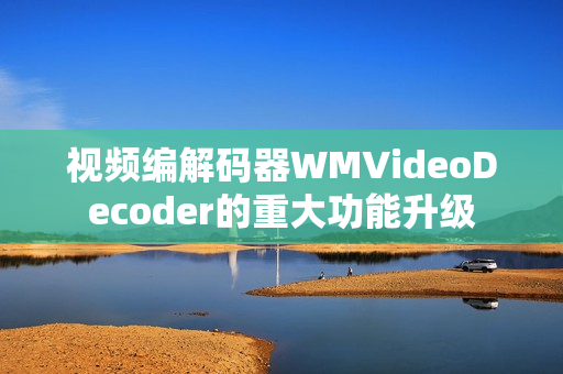 视频编解码器WMVideoDecoder的重大功能升级