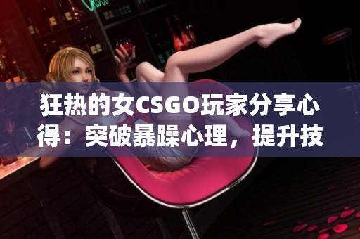 狂热的女CSGO玩家分享心得：突破暴躁心理，提升技术水平(1)