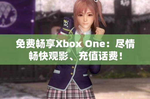 免费畅享Xbox One：尽情畅快观影、充值话费！