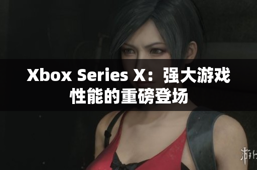 Xbox Series X：强大游戏性能的重磅登场