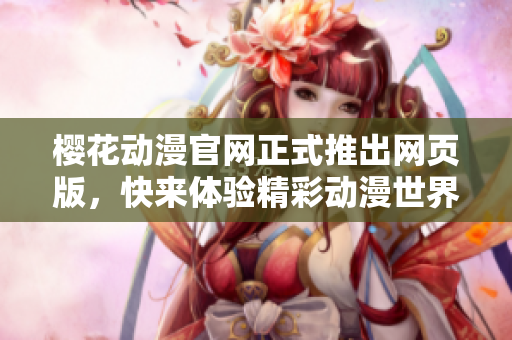 樱花动漫官网正式推出网页版，快来体验精彩动漫世界