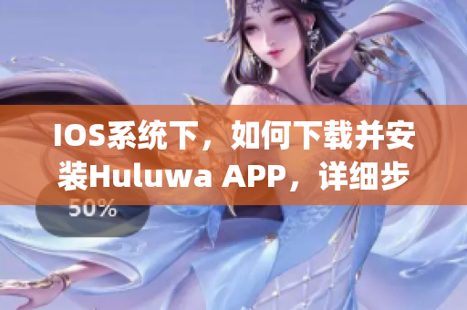 IOS系统下，如何下载并安装Huluwa APP，详细步骤解析(1)