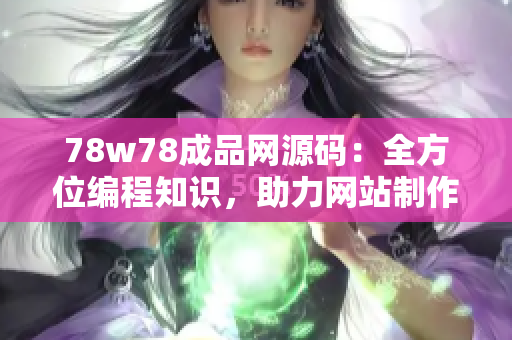 78w78成品网源码：全方位编程知识，助力网站制作的顶尖教程