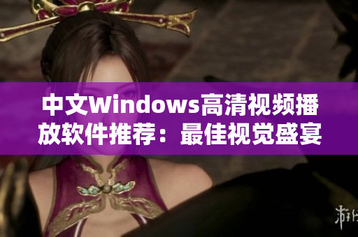 中文Windows高清视频播放软件推荐：最佳视觉盛宴享受