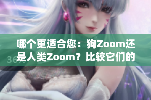 哪个更适合您：狗Zoom还是人类Zoom？比较它们的优势和劣势(1)