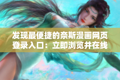 发现最便捷的奈斯漫画网页登录入口：立即浏览并在线观看！