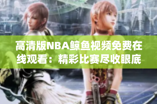 高清版NBA鲸鱼视频免费在线观看：精彩比赛尽收眼底(1)