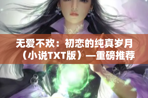 无爱不欢：初恋的纯真岁月（小说TXT版）—重磅推荐