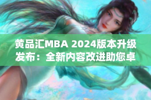 黄品汇MBA 2024版本升级发布：全新内容改进助您卓越蜕变(1)