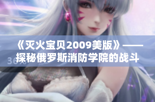 《灭火宝贝2009美版》——探秘俄罗斯消防学院的战斗培养计划