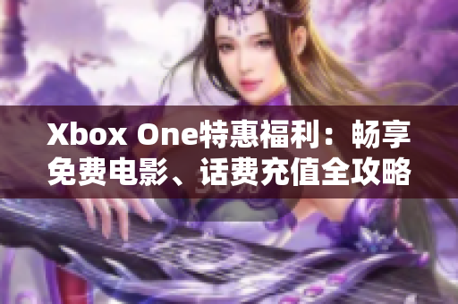 Xbox One特惠福利：畅享免费电影、话费充值全攻略