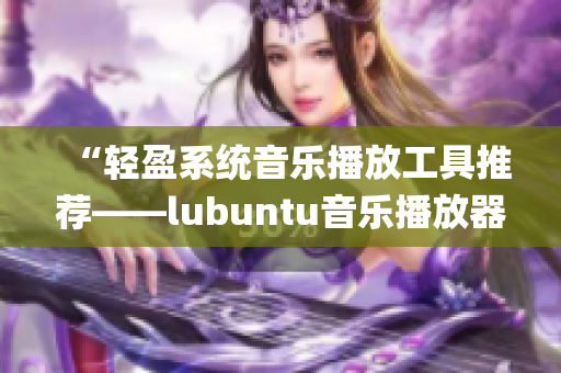 “轻盈系统音乐播放工具推荐——lubuntu音乐播放器”(1)