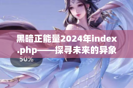 黑暗正能量2024年index.php——探寻未来的异象