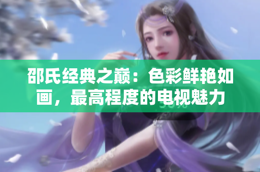 邵氏经典之巅：色彩鲜艳如画，最高程度的电视魅力