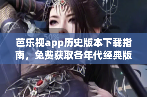 芭乐视app历史版本下载指南，免费获取各年代经典版本