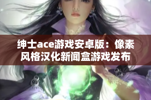 绅士ace游戏安卓版：像素风格汉化新闻盒游戏发布