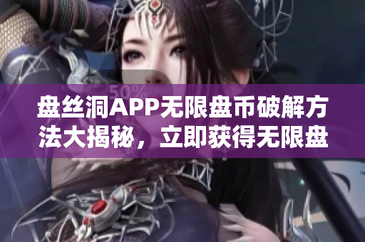 盘丝洞APP无限盘币破解方法大揭秘，立即获得无限盘币技巧