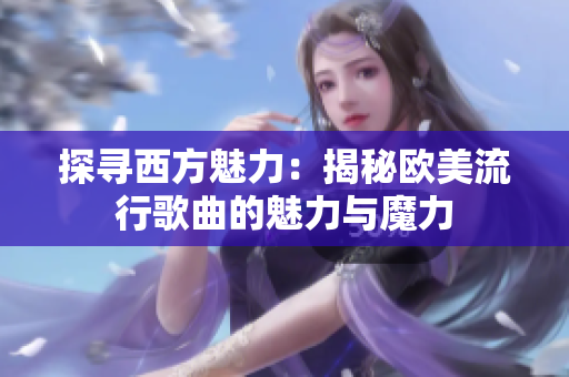 探寻西方魅力：揭秘欧美流行歌曲的魅力与魔力