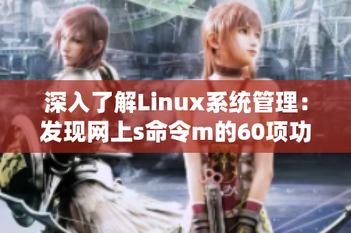 深入了解Linux系统管理：发现网上s命令m的60项功能