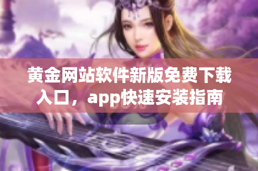 黄金网站软件新版免费下载入口，app快速安装指南