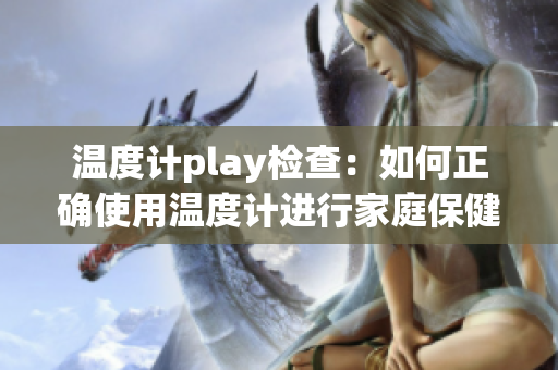 温度计play检查：如何正确使用温度计进行家庭保健