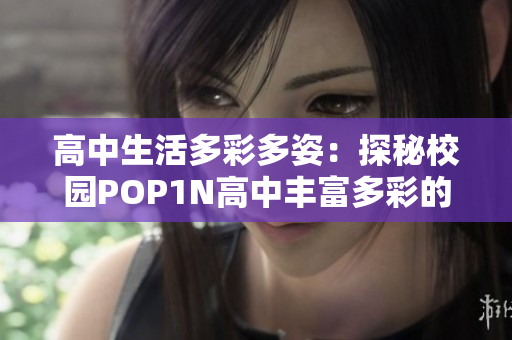 高中生活多彩多姿：探秘校园POP1N高中丰富多彩的多功能场地