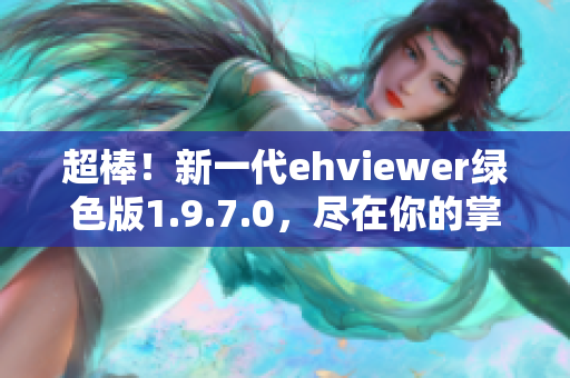 超棒！新一代ehviewer绿色版1.9.7.0，尽在你的掌中