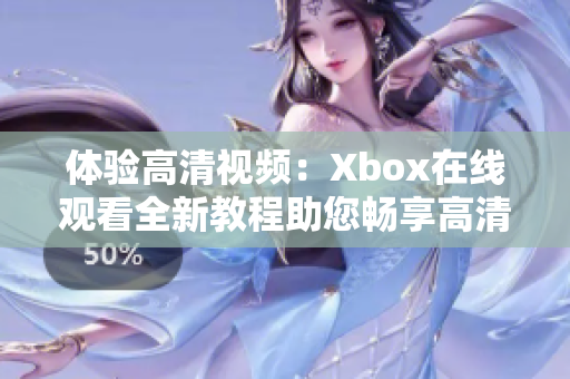 体验高清视频：Xbox在线观看全新教程助您畅享高清观影