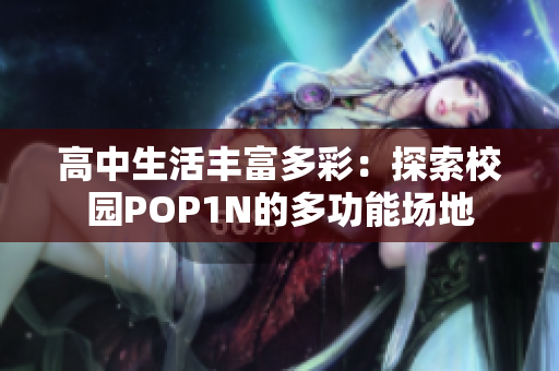 高中生活丰富多彩：探索校园POP1N的多功能场地