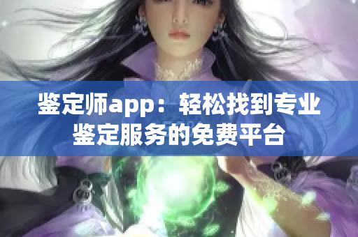 鉴定师app：轻松找到专业鉴定服务的免费平台